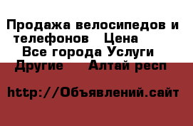 Продажа велосипедов и телефонов › Цена ­ 10 - Все города Услуги » Другие   . Алтай респ.